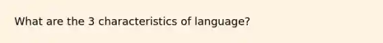 What are the 3 characteristics of language?