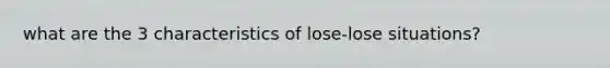 what are the 3 characteristics of lose-lose situations?