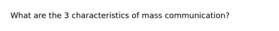 What are the 3 characteristics of mass communication?