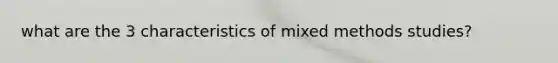 what are the 3 characteristics of mixed methods studies?