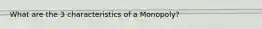 What are the 3 characteristics of a Monopoly?