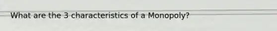 What are the 3 characteristics of a Monopoly?