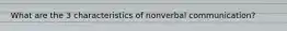What are the 3 characteristics of nonverbal communication?