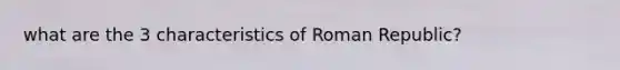 what are the 3 characteristics of Roman Republic?