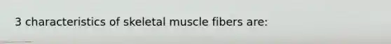 3 characteristics of skeletal muscle fibers are: