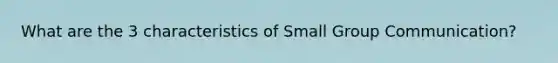 What are the 3 characteristics of Small Group Communication?