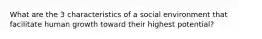 What are the 3 characteristics of a social environment that facilitate human growth toward their highest potential?