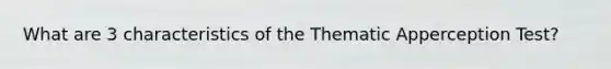 What are 3 characteristics of the Thematic Apperception Test?