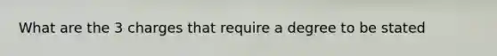 What are the 3 charges that require a degree to be stated