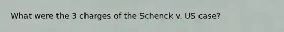 What were the 3 charges of the Schenck v. US case?