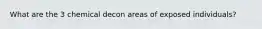 What are the 3 chemical decon areas of exposed individuals?