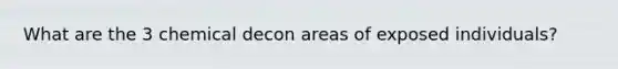 What are the 3 chemical decon areas of exposed individuals?