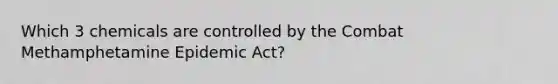 Which 3 chemicals are controlled by the Combat Methamphetamine Epidemic Act?