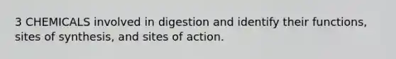 3 CHEMICALS involved in digestion and identify their functions, sites of synthesis, and sites of action.