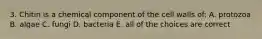 3. Chitin is a chemical component of the cell walls of: A. protozoa B. algae C. fungi D. bacteria E. all of the choices are correct