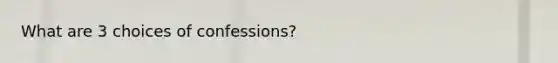 What are 3 choices of confessions?