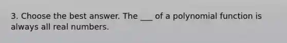 3. Choose the best answer. The ___ of a <a href='https://www.questionai.com/knowledge/kPn5WBgRmA-polynomial-function' class='anchor-knowledge'>polynomial function</a> is always all real numbers.