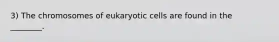 3) The chromosomes of eukaryotic cells are found in the ________.