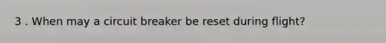 3 . When may a circuit breaker be reset during flight?