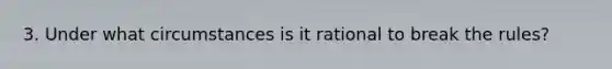 3. Under what circumstances is it rational to break the rules?