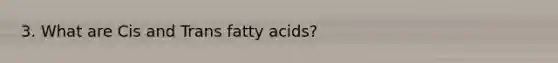 3. What are Cis and Trans fatty acids?