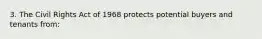 3. The Civil Rights Act of 1968 protects potential buyers and tenants from: