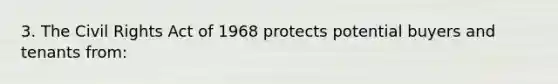 3. The Civil Rights Act of 1968 protects potential buyers and tenants from: