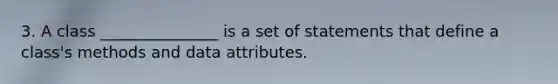 3. A class _______________ is a set of statements that define a class's methods and data attributes.