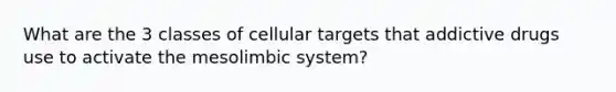 What are the 3 classes of cellular targets that addictive drugs use to activate the mesolimbic system?