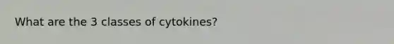 What are the 3 classes of cytokines?