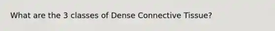 What are the 3 classes of Dense Connective Tissue?