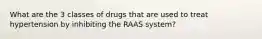 What are the 3 classes of drugs that are used to treat hypertension by inhibiting the RAAS system?