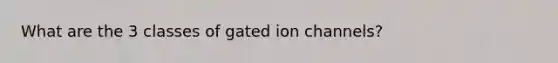 What are the 3 classes of gated ion channels?