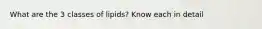 What are the 3 classes of lipids? Know each in detail