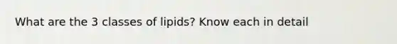 What are the 3 classes of lipids? Know each in detail
