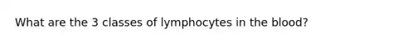 What are the 3 classes of lymphocytes in <a href='https://www.questionai.com/knowledge/k7oXMfj7lk-the-blood' class='anchor-knowledge'>the blood</a>?