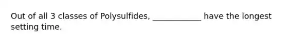 Out of all 3 classes of Polysulfides, ____________ have the longest setting time.