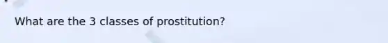 What are the 3 classes of prostitution?