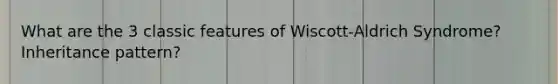 What are the 3 classic features of Wiscott-Aldrich Syndrome? Inheritance pattern?