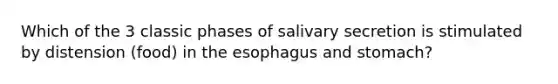 Which of the 3 classic phases of salivary secretion is stimulated by distension (food) in the esophagus and stomach?