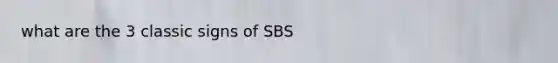 what are the 3 classic signs of SBS