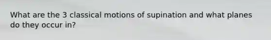 What are the 3 classical motions of supination and what planes do they occur in?