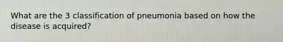 What are the 3 classification of pneumonia based on how the disease is acquired?