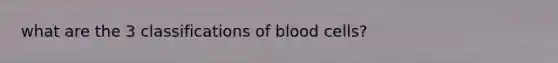 what are the 3 classifications of blood cells?