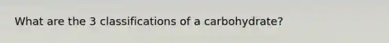 What are the 3 classifications of a carbohydrate?