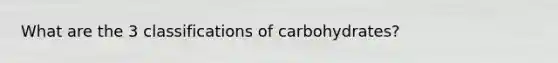 What are the 3 classifications of carbohydrates?