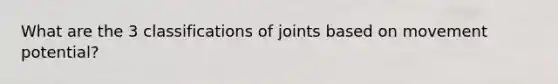 What are the 3 classifications of joints based on movement potential?