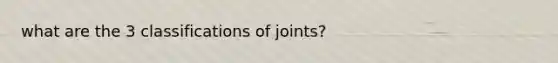 what are the 3 classifications of joints?