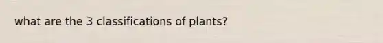 what are the 3 classifications of plants?