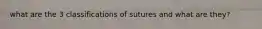what are the 3 classifications of sutures and what are they?
